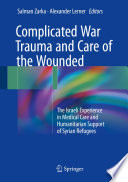 Complicated War Trauma and Care of the Wounded The Israeli Experience in Medical Care and Humanitarian Support of Syrian Refugees /  [electronic resource]